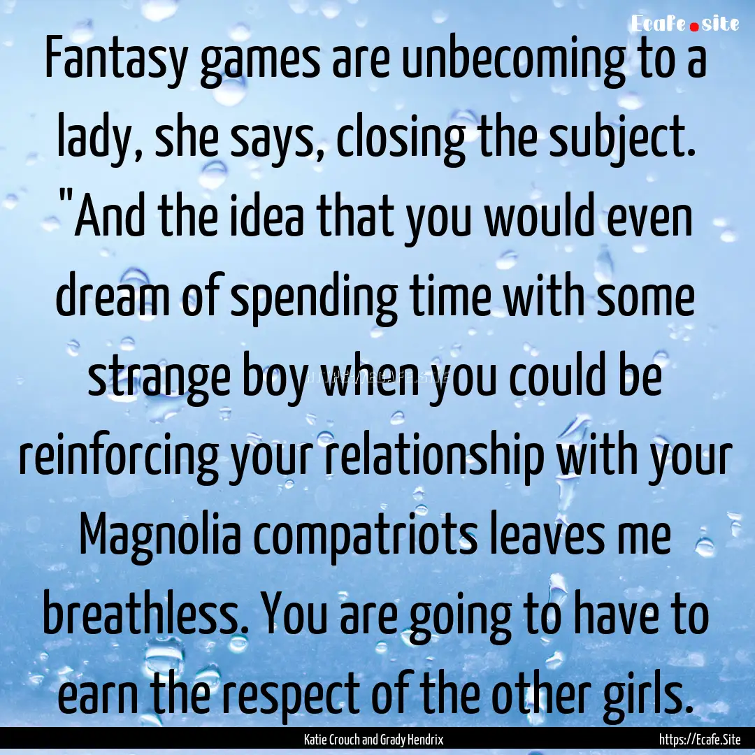 Fantasy games are unbecoming to a lady, she.... : Quote by Katie Crouch and Grady Hendrix