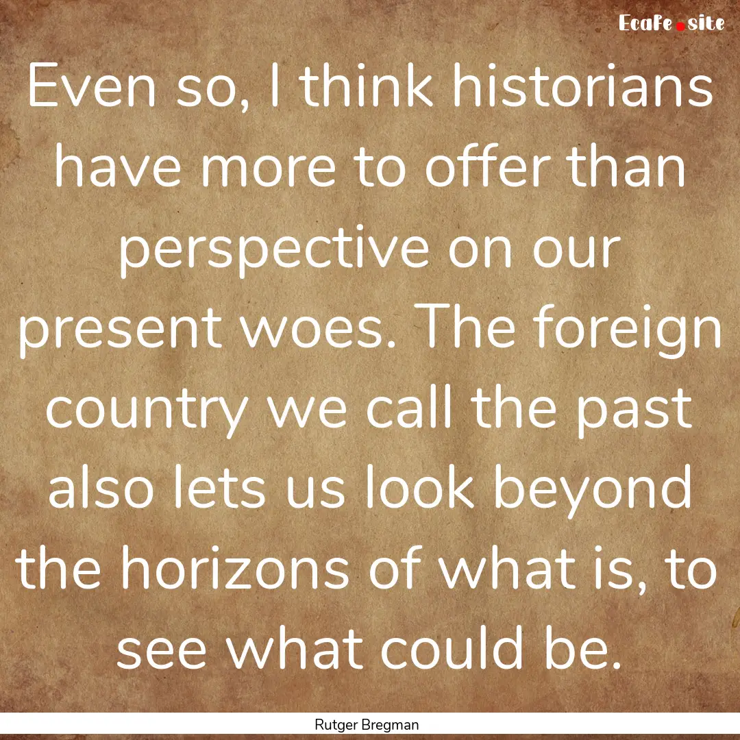 Even so, I think historians have more to.... : Quote by Rutger Bregman