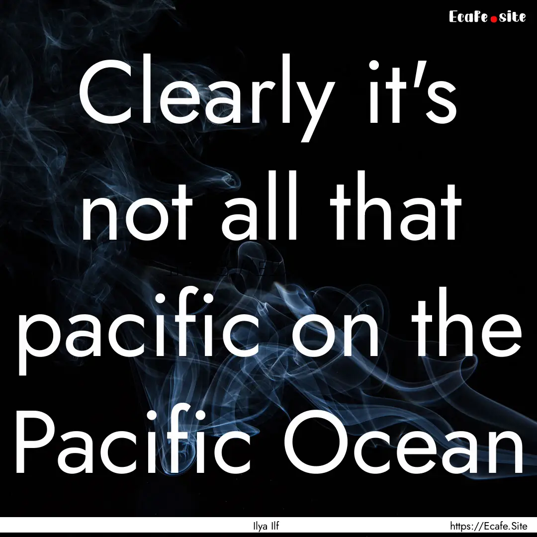 Clearly it's not all that pacific on the.... : Quote by Ilya Ilf