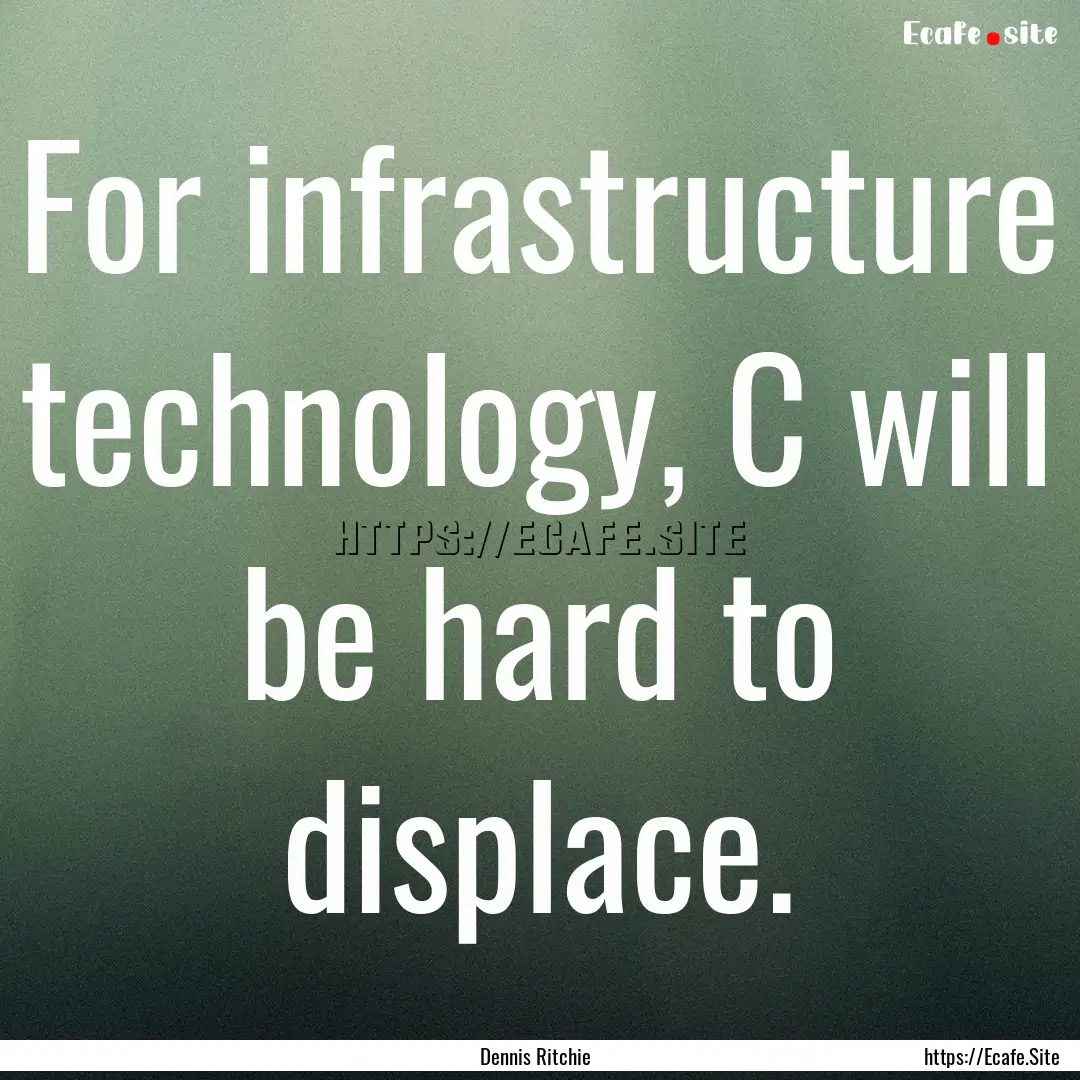 For infrastructure technology, C will be.... : Quote by Dennis Ritchie