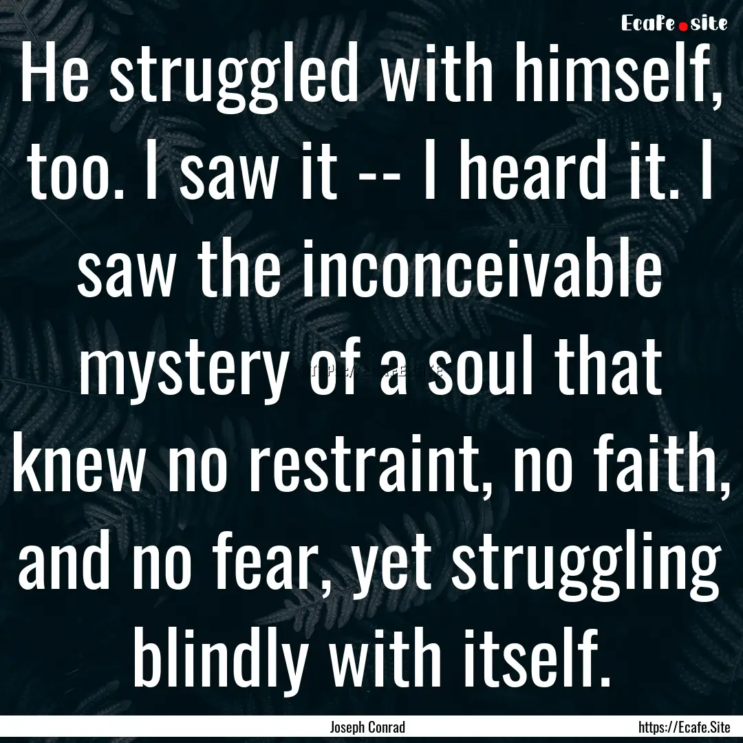 He struggled with himself, too. I saw it.... : Quote by Joseph Conrad