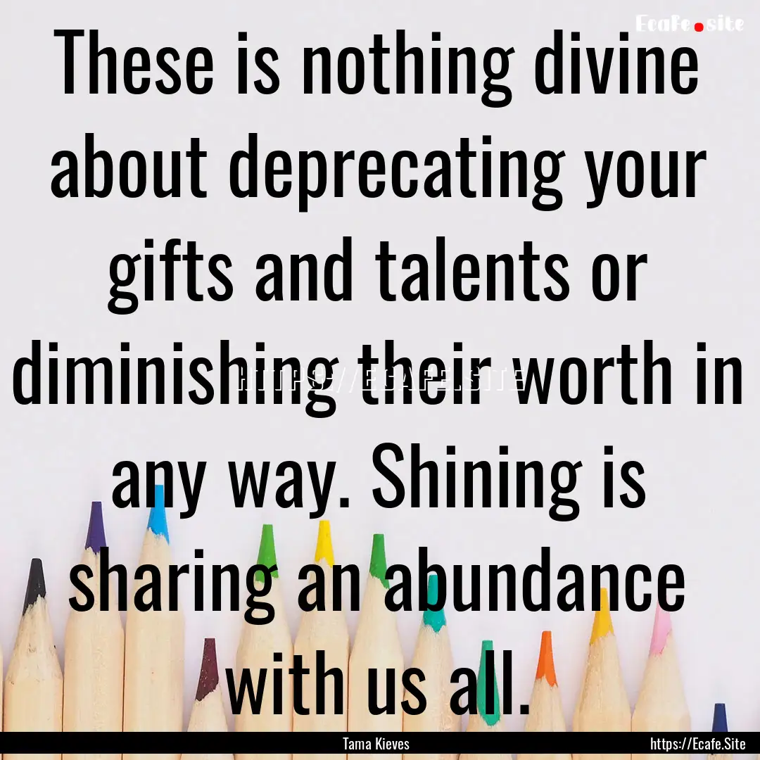 These is nothing divine about deprecating.... : Quote by Tama Kieves