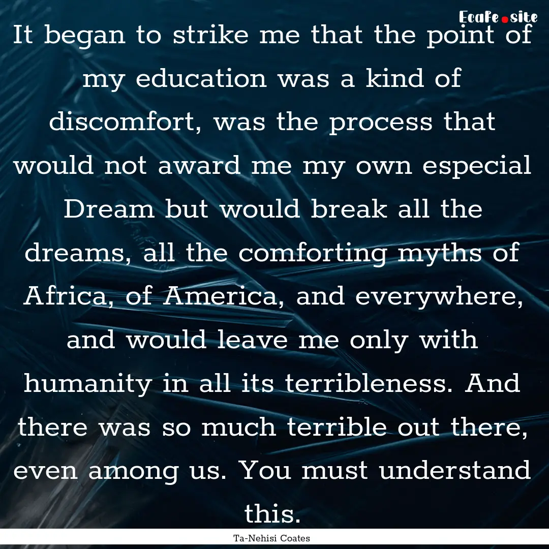 It began to strike me that the point of my.... : Quote by Ta-Nehisi Coates