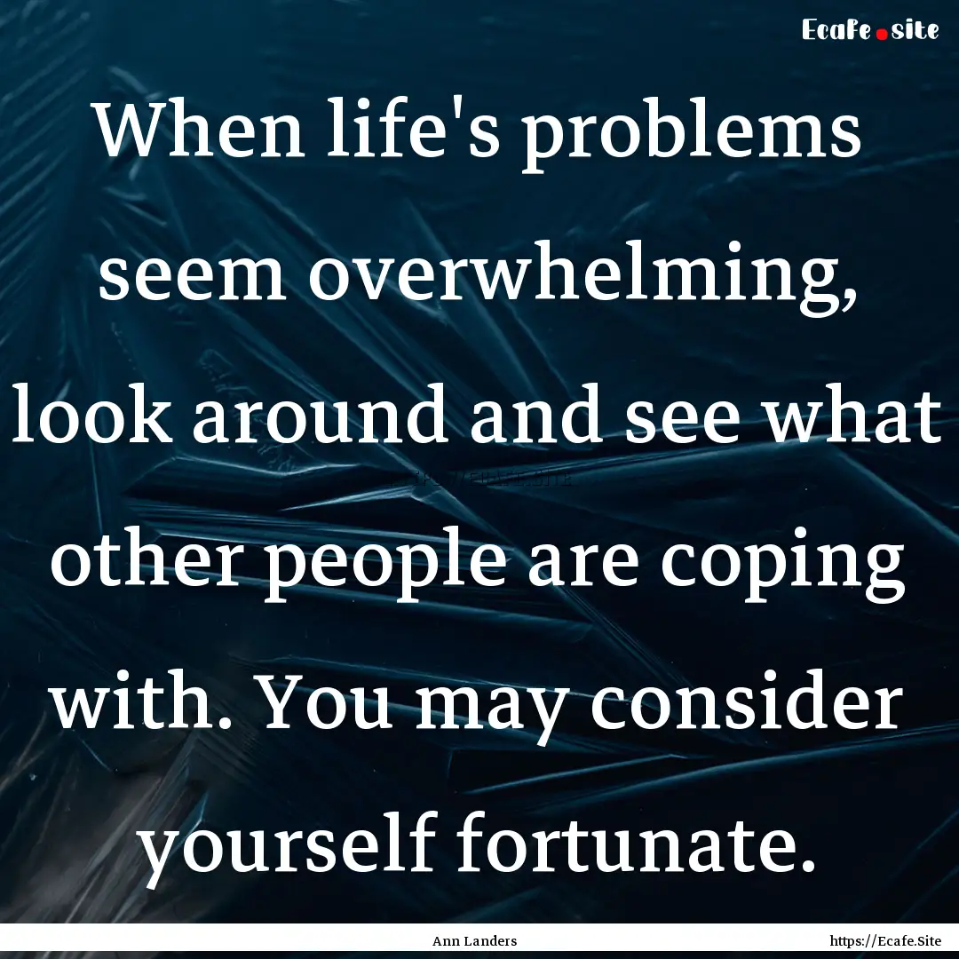 When life's problems seem overwhelming, look.... : Quote by Ann Landers