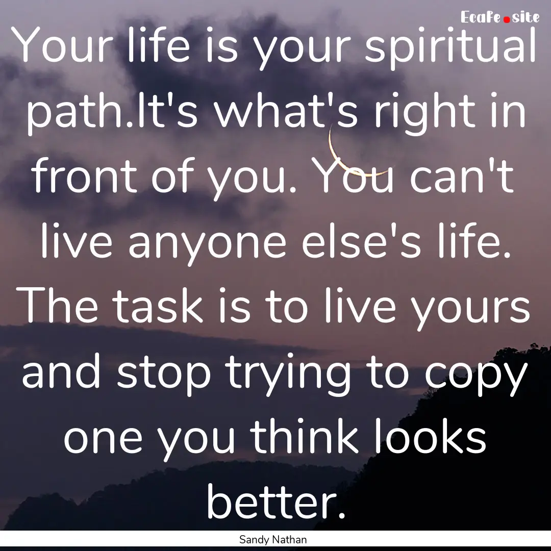 Your life is your spiritual path.It's what's.... : Quote by Sandy Nathan