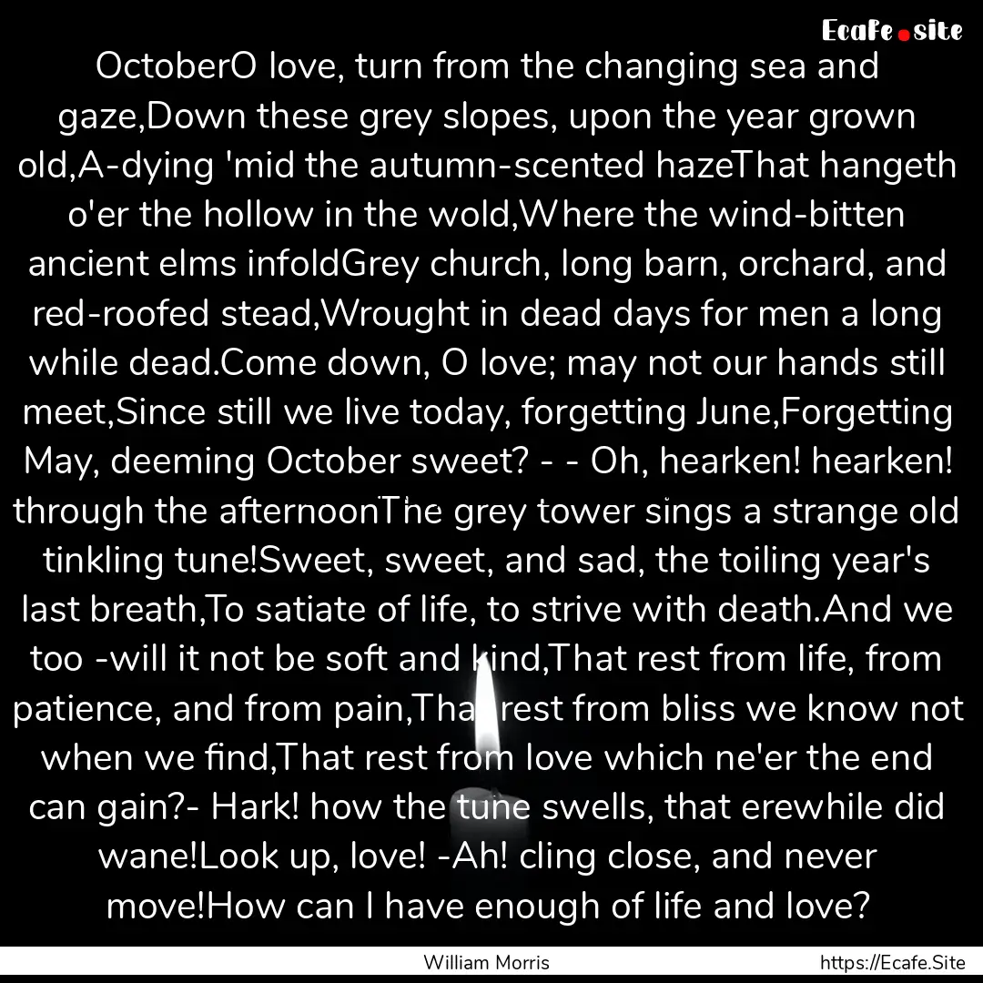 OctoberO love, turn from the changing sea.... : Quote by William Morris