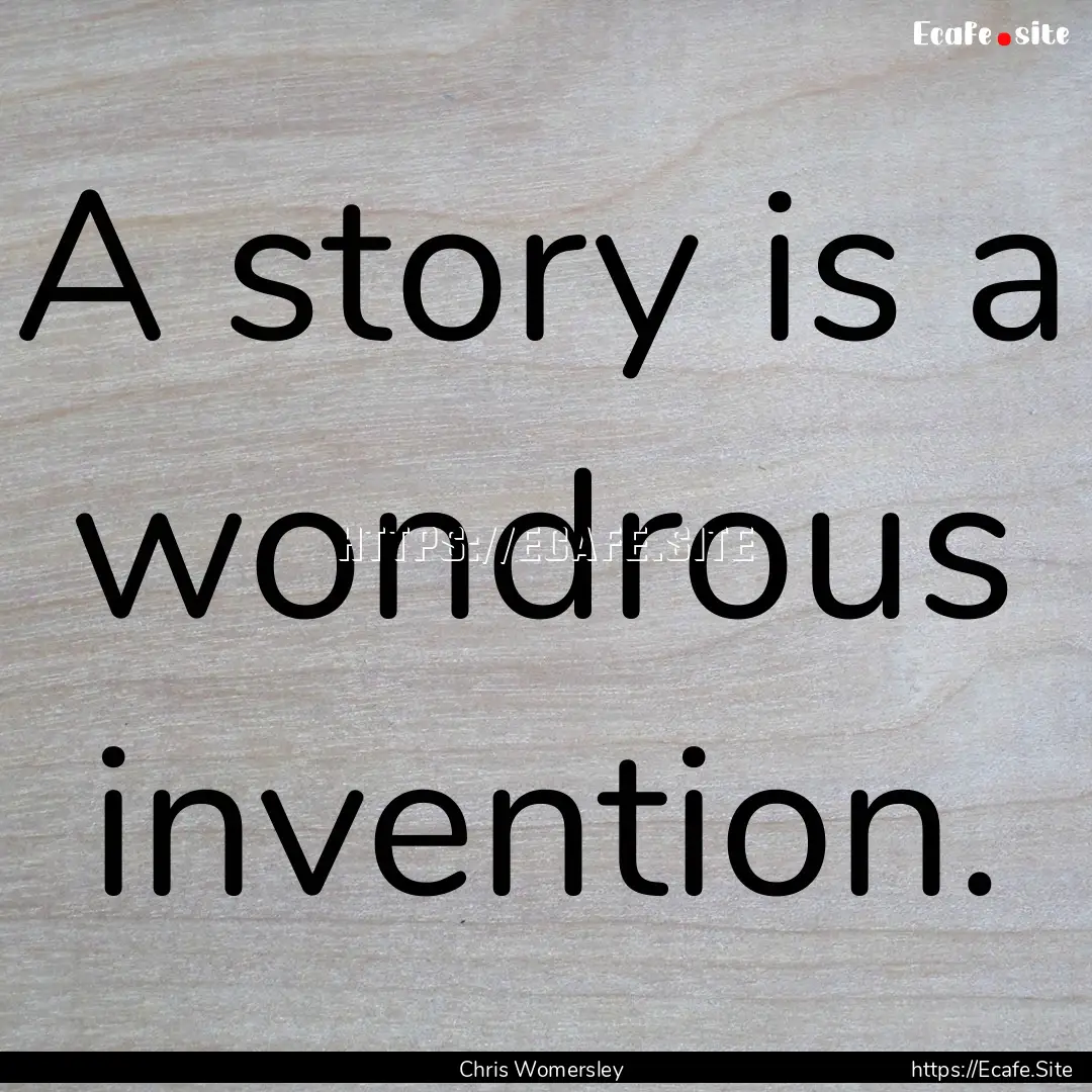 A story is a wondrous invention. : Quote by Chris Womersley