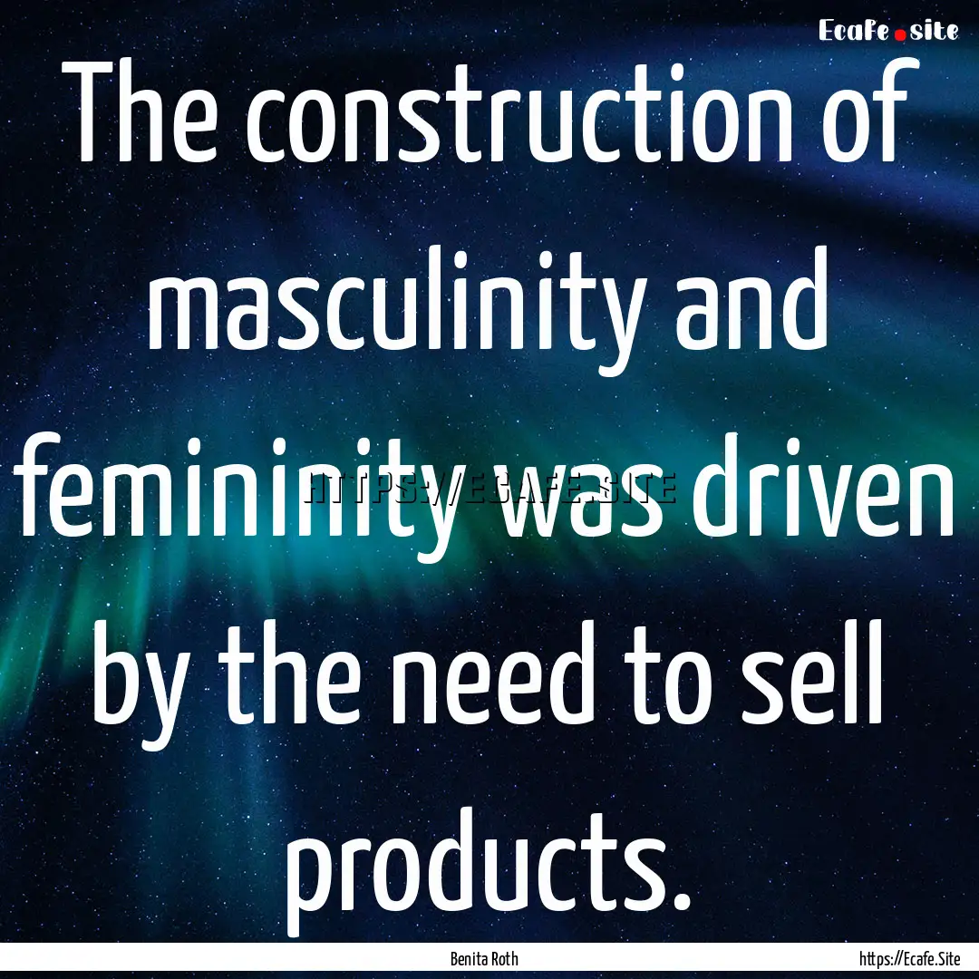 The construction of masculinity and femininity.... : Quote by Benita Roth