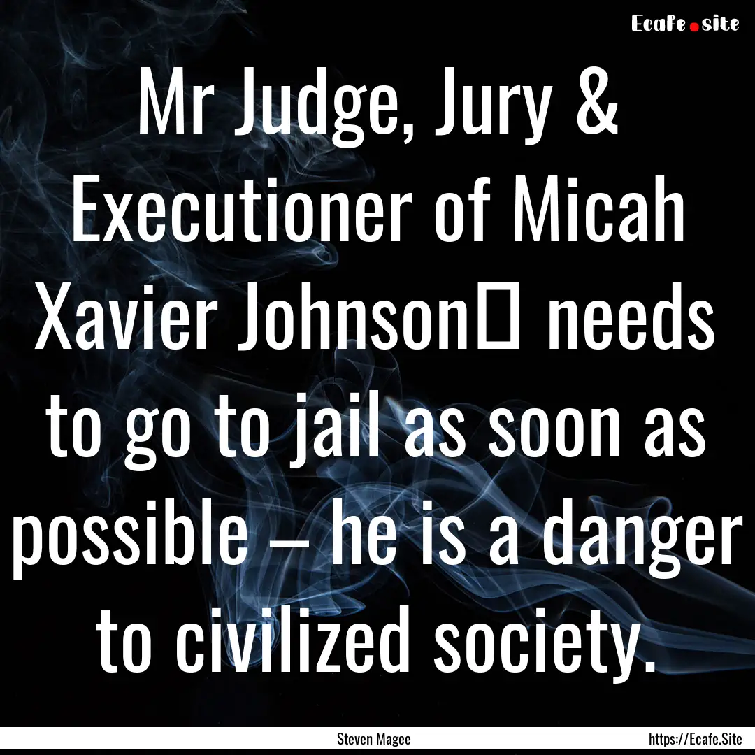 Mr Judge, Jury & Executioner of Micah Xavier.... : Quote by Steven Magee