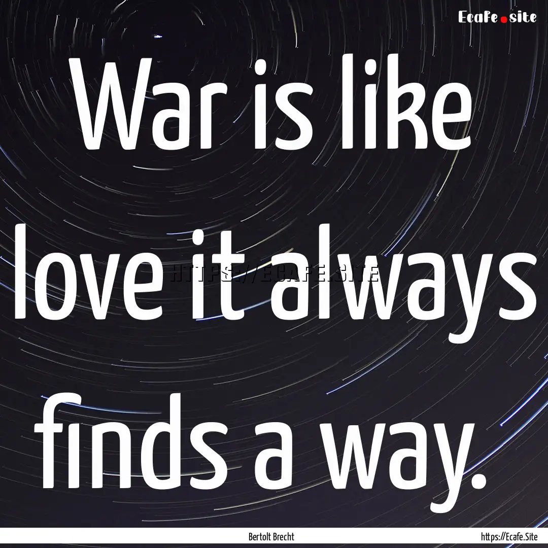 War is like love it always finds a way. : Quote by Bertolt Brecht