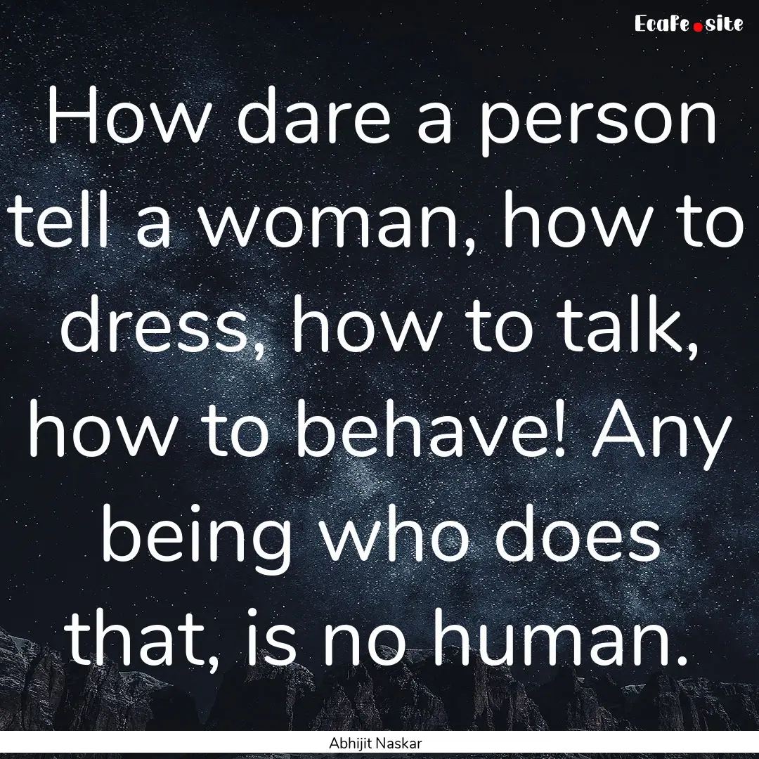 How dare a person tell a woman, how to dress,.... : Quote by Abhijit Naskar