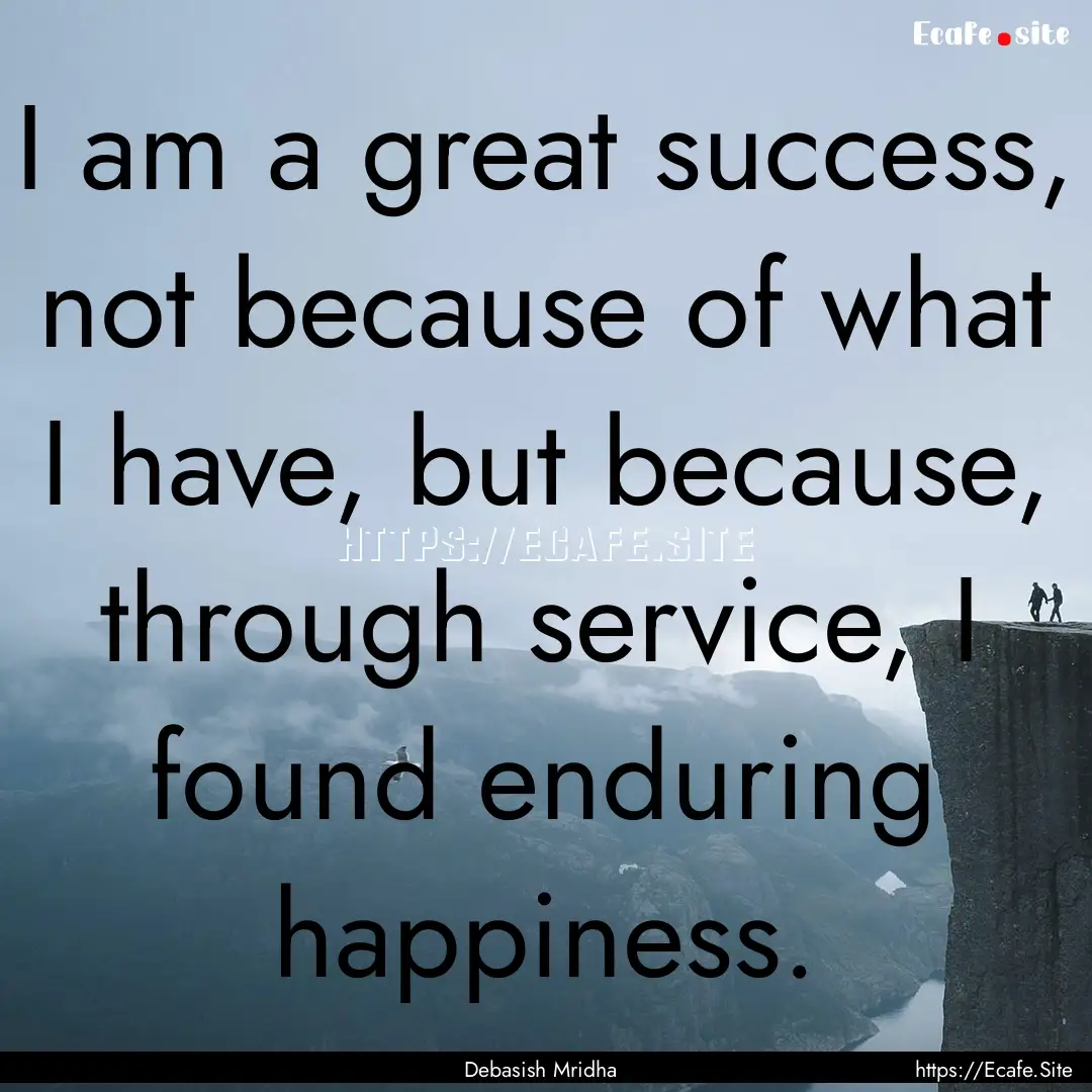 I am a great success, not because of what.... : Quote by Debasish Mridha