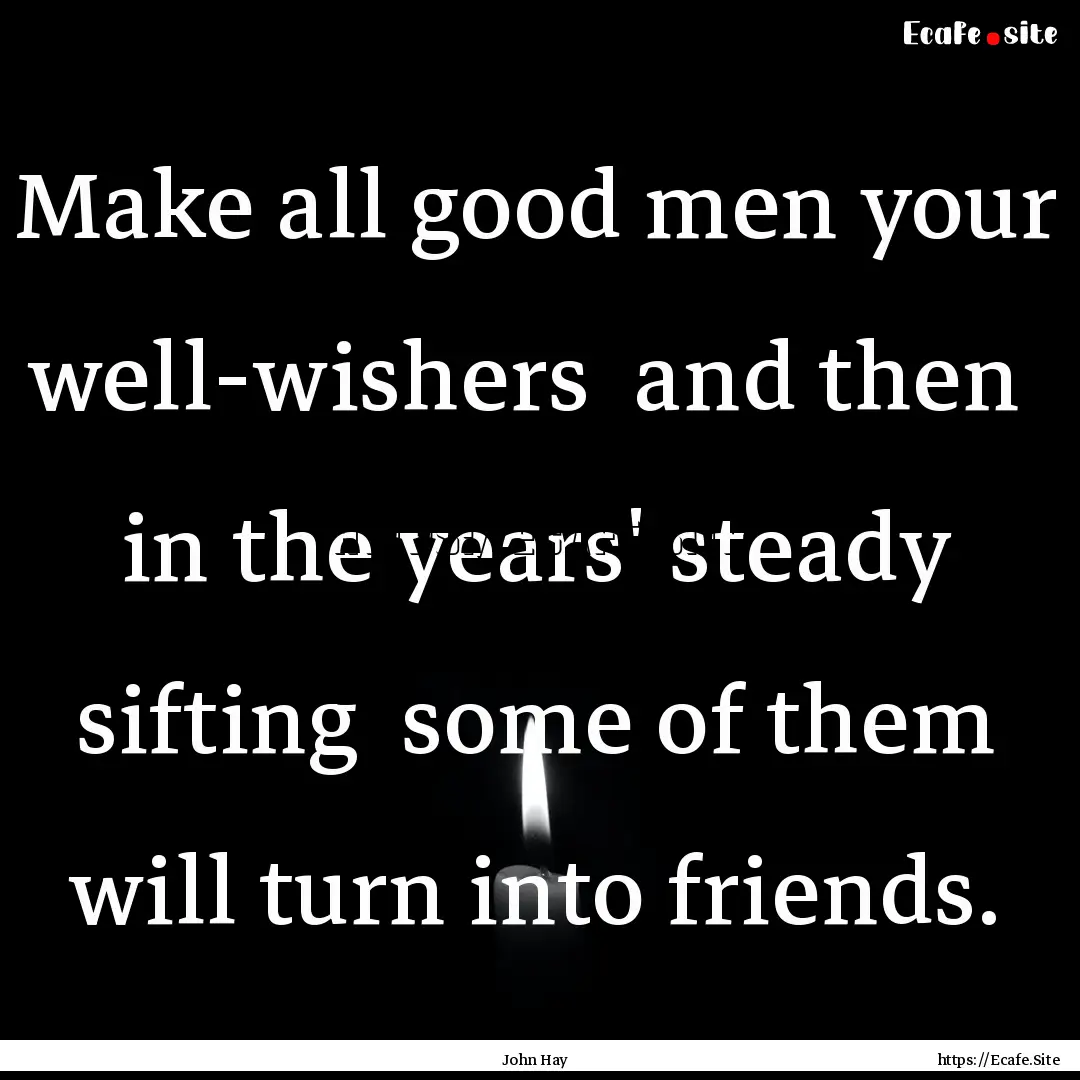 Make all good men your well-wishers and.... : Quote by John Hay