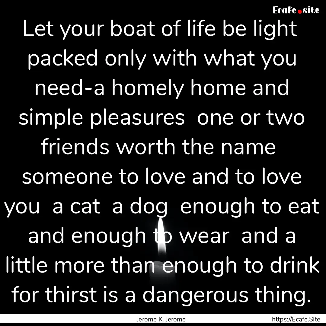 Let your boat of life be light packed only.... : Quote by Jerome K. Jerome