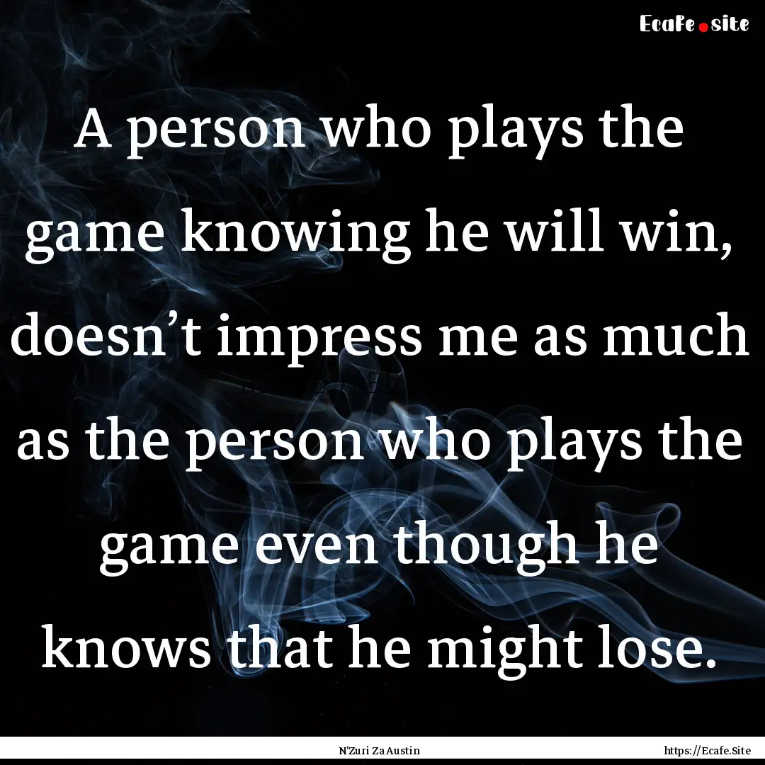 A person who plays the game knowing he will.... : Quote by N'Zuri Za Austin