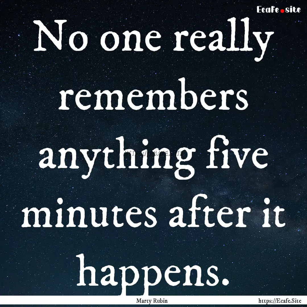 No one really remembers anything five minutes.... : Quote by Marty Rubin