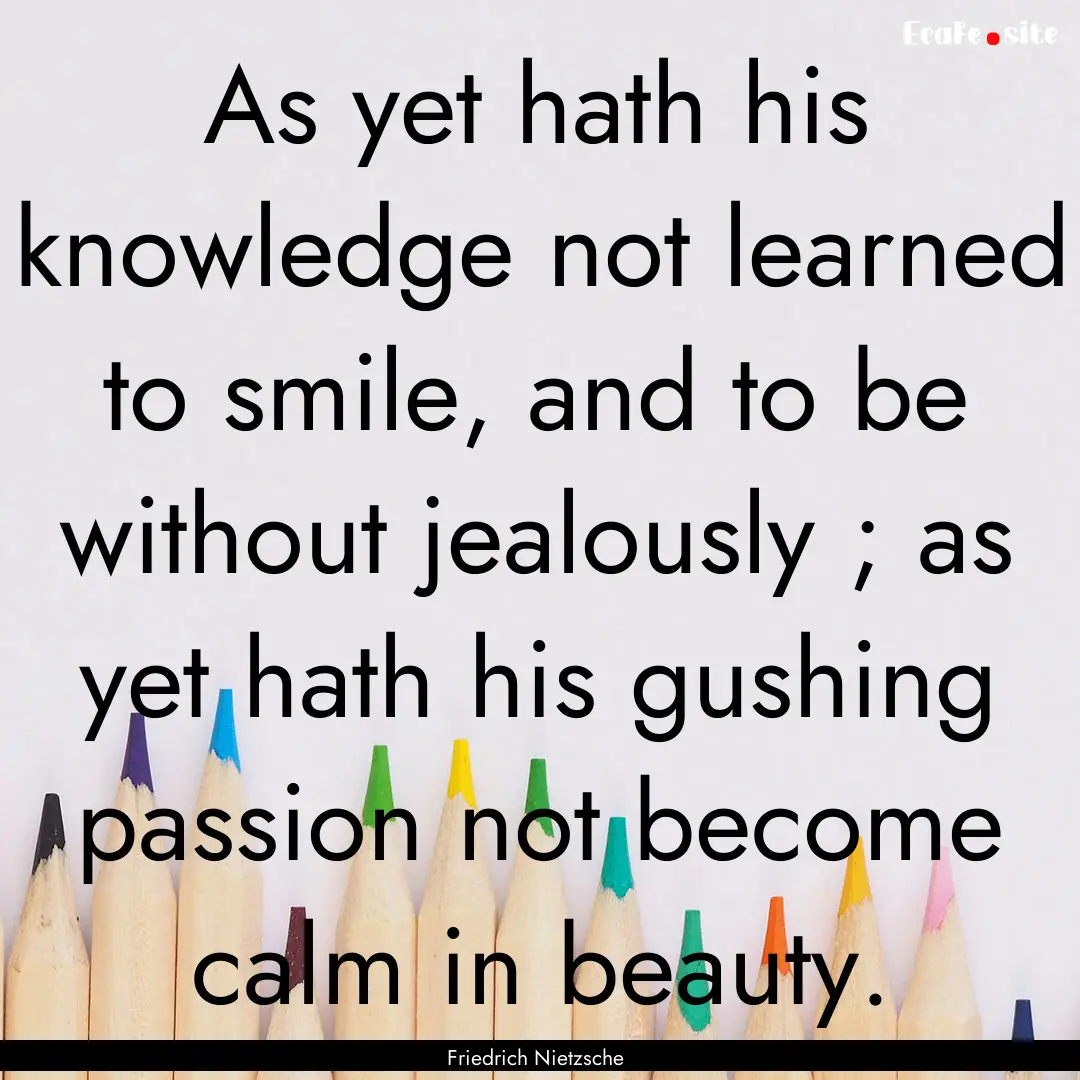 As yet hath his knowledge not learned to.... : Quote by Friedrich Nietzsche