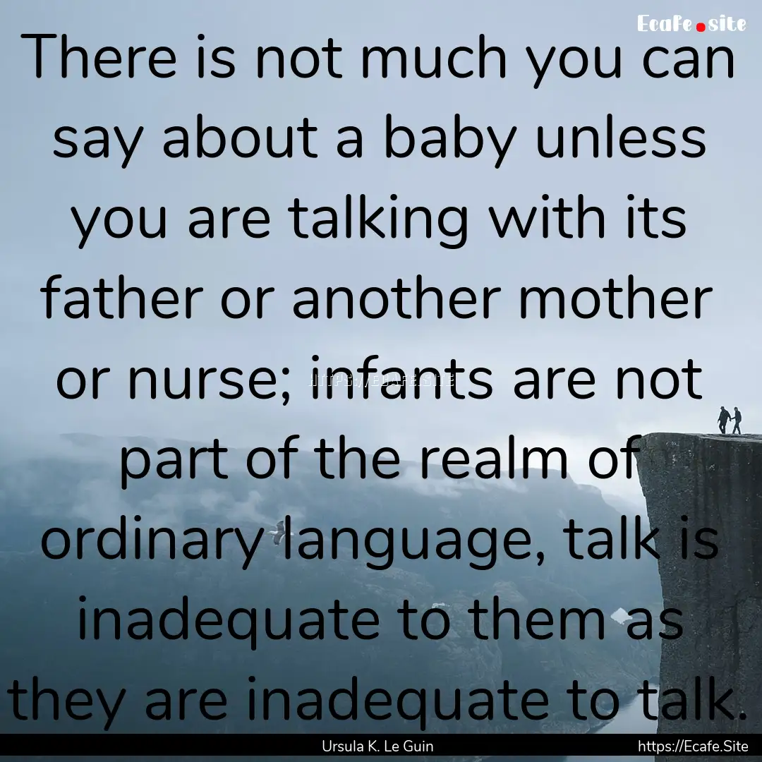 There is not much you can say about a baby.... : Quote by Ursula K. Le Guin