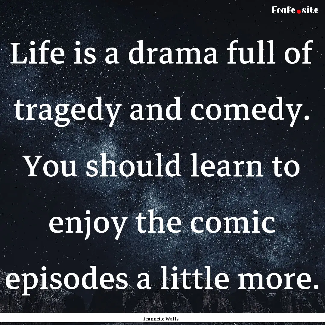 Life is a drama full of tragedy and comedy..... : Quote by Jeannette Walls