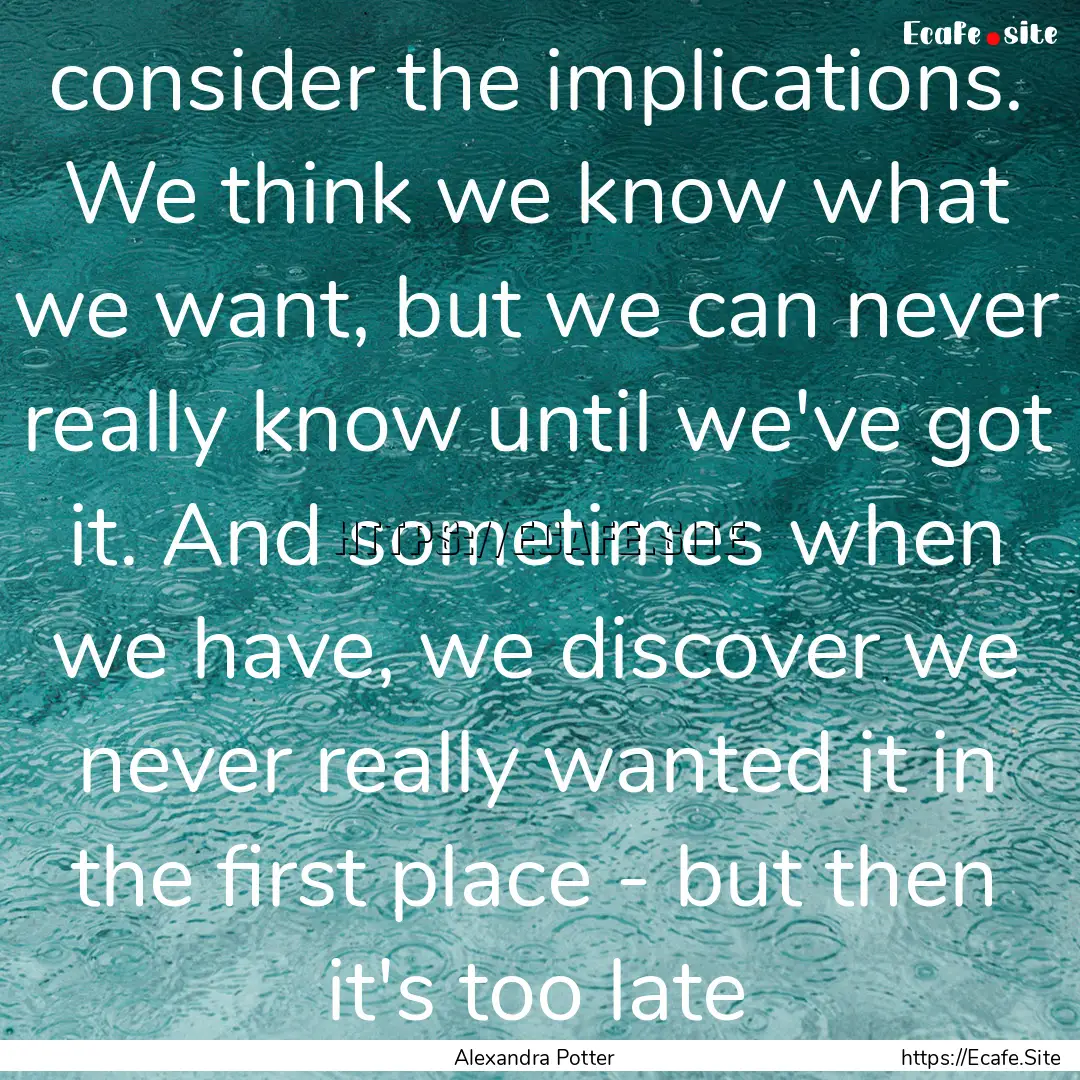 consider the implications. We think we know.... : Quote by Alexandra Potter