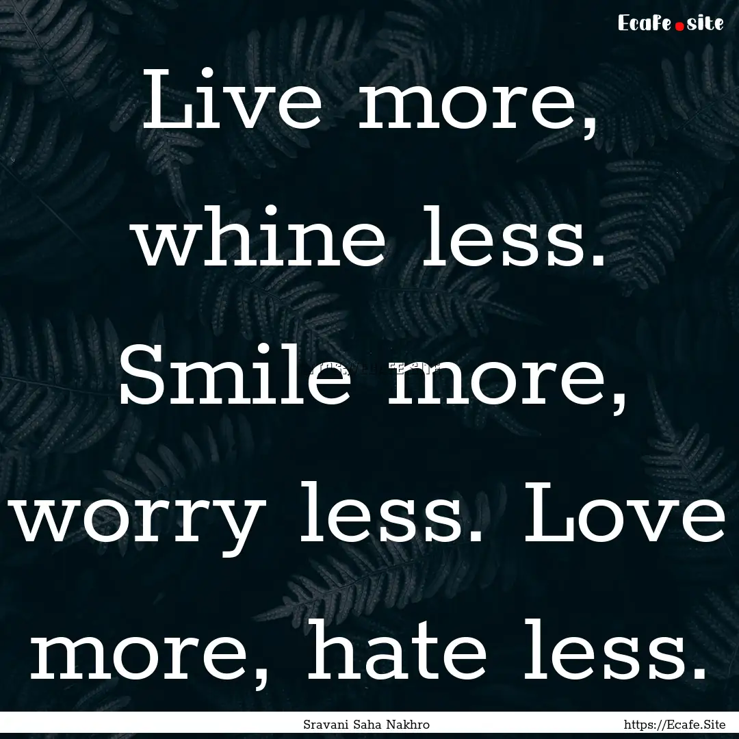 Live more, whine less. Smile more, worry.... : Quote by Sravani Saha Nakhro