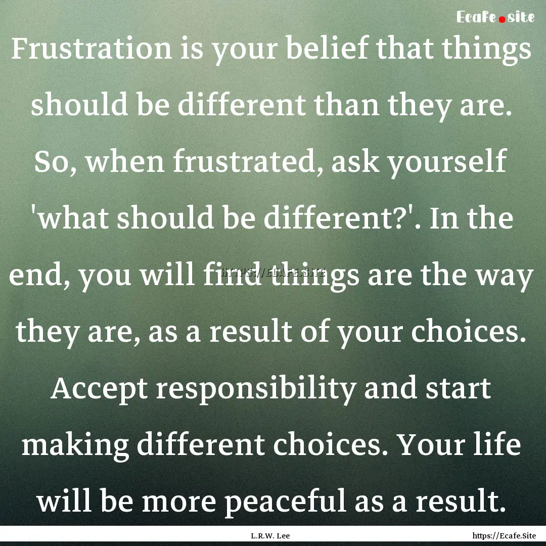 Frustration is your belief that things should.... : Quote by L.R.W. Lee