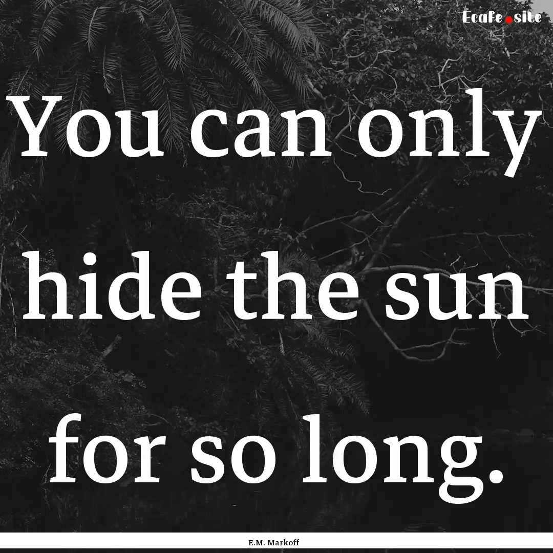 You can only hide the sun for so long. : Quote by E.M. Markoff