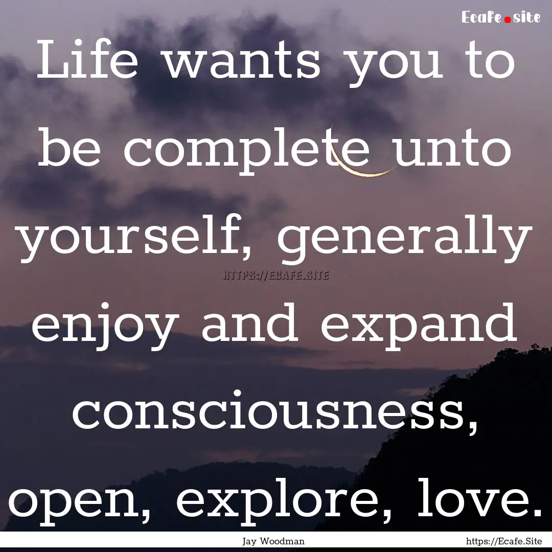 Life wants you to be complete unto yourself,.... : Quote by Jay Woodman