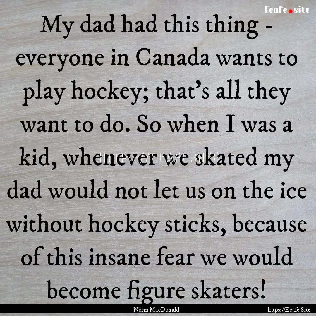 My dad had this thing - everyone in Canada.... : Quote by Norm MacDonald