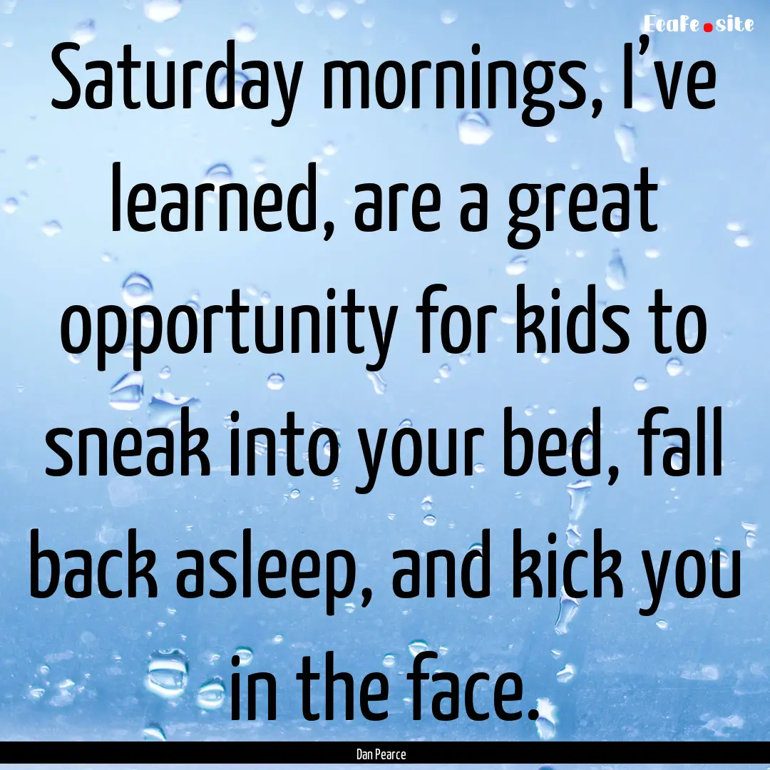 Saturday mornings, I’ve learned, are a.... : Quote by Dan Pearce