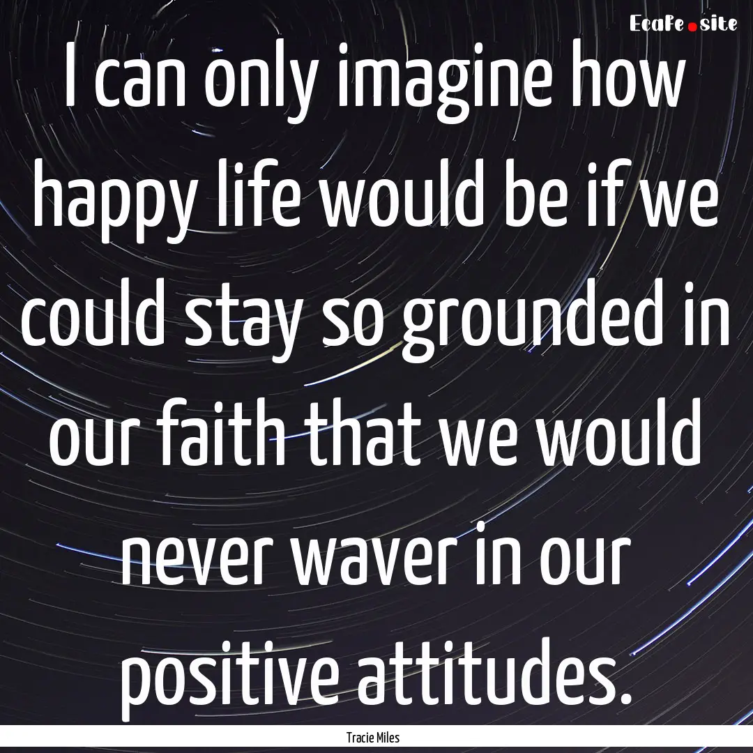 I can only imagine how happy life would be.... : Quote by Tracie Miles