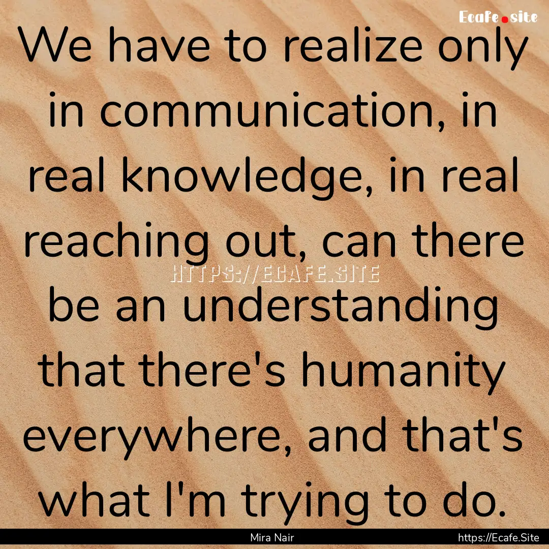 We have to realize only in communication,.... : Quote by Mira Nair