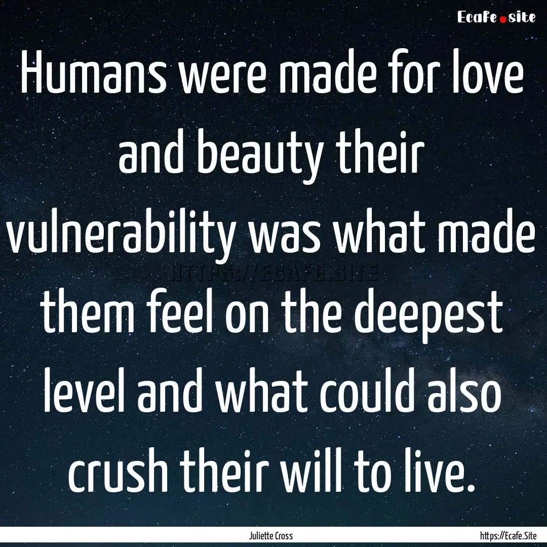 Humans were made for love and beauty their.... : Quote by Juliette Cross