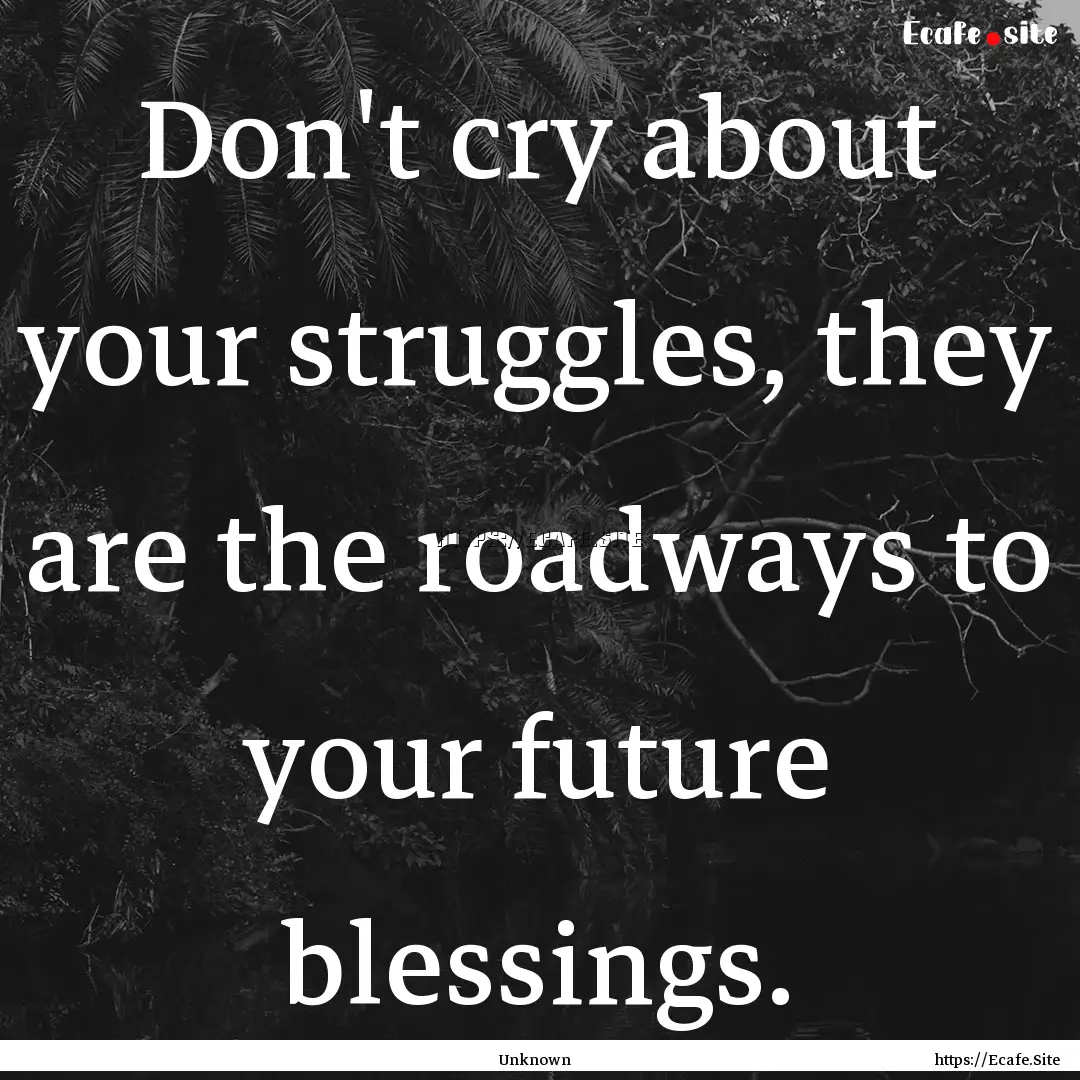 Don't cry about your struggles, they are.... : Quote by Unknown