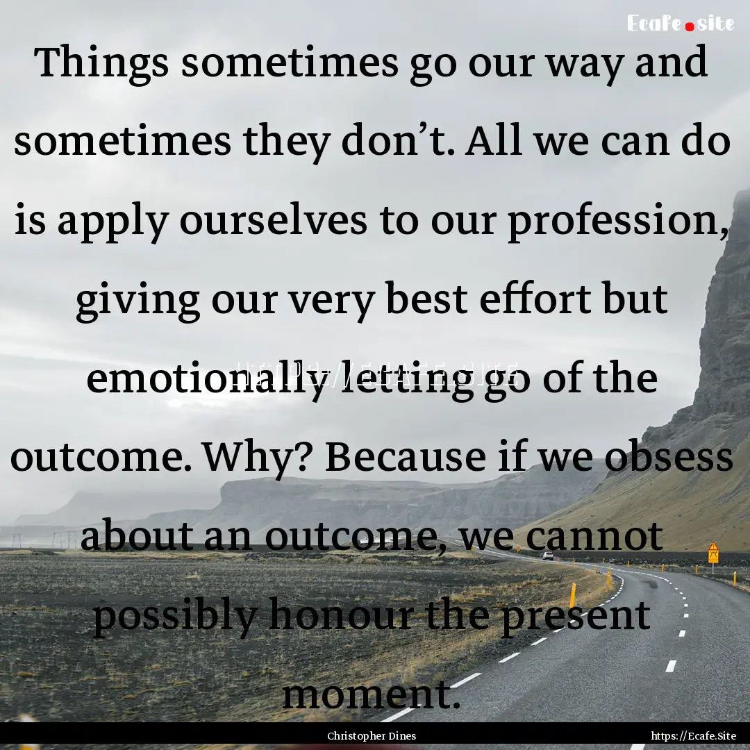 Things sometimes go our way and sometimes.... : Quote by Christopher Dines