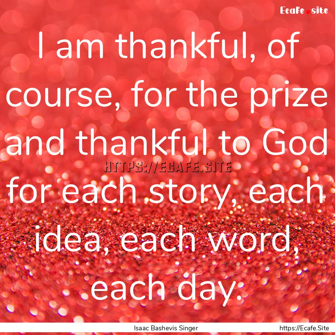 I am thankful, of course, for the prize and.... : Quote by Isaac Bashevis Singer