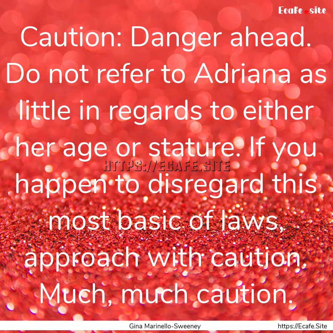 Caution: Danger ahead. Do not refer to Adriana.... : Quote by Gina Marinello-Sweeney