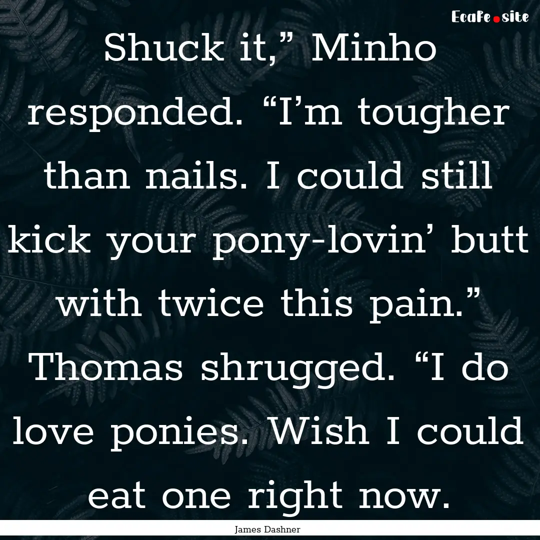 Shuck it,” Minho responded. “I’m tougher.... : Quote by James Dashner