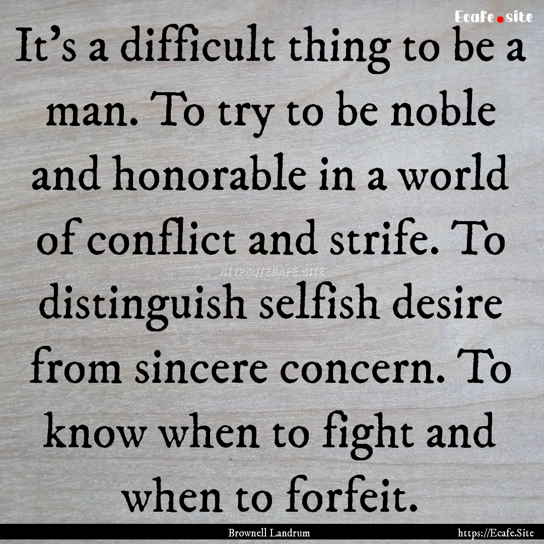 It’s a difficult thing to be a man. To.... : Quote by Brownell Landrum