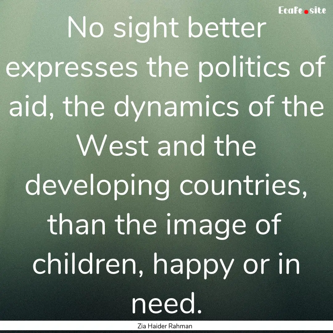 No sight better expresses the politics of.... : Quote by Zia Haider Rahman