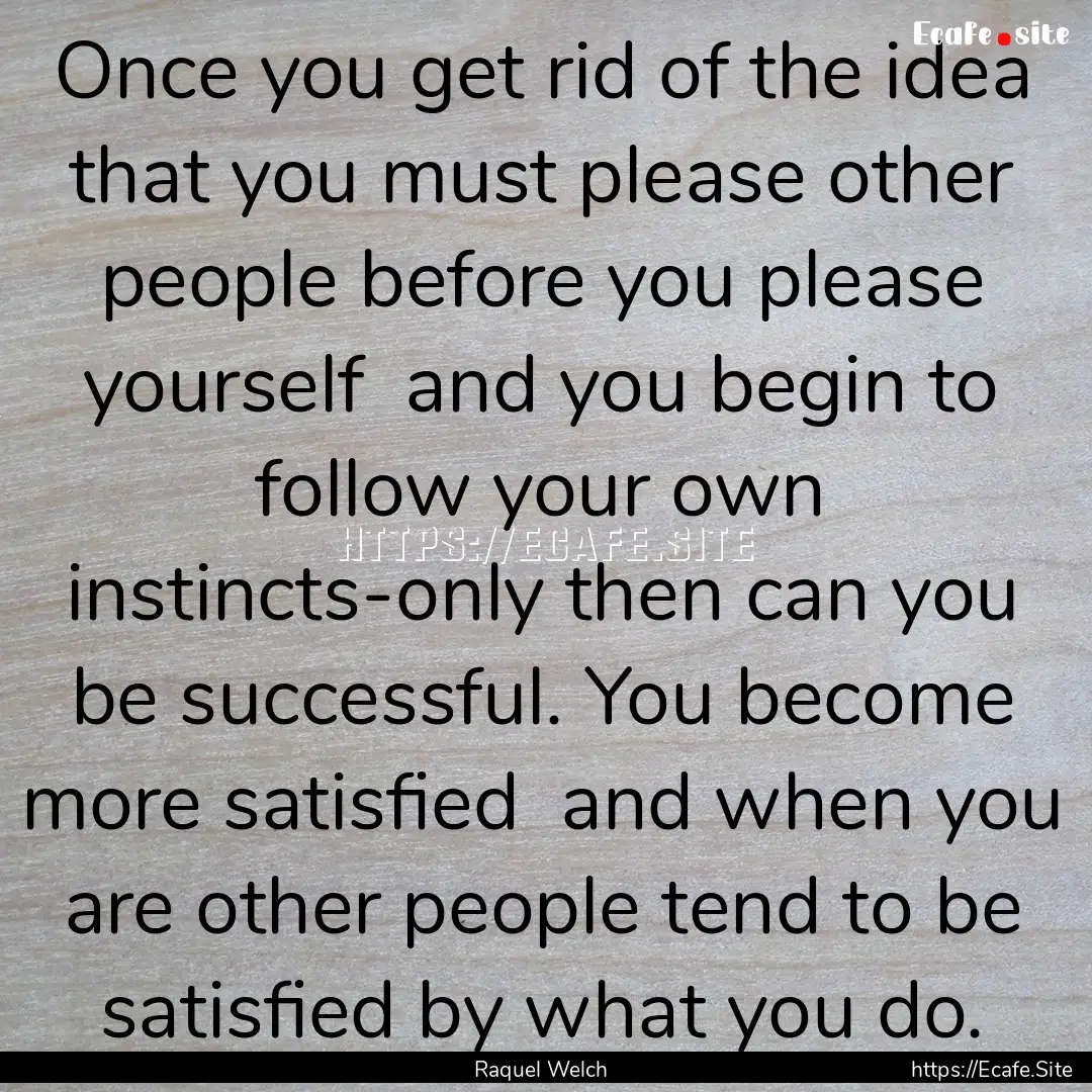 Once you get rid of the idea that you must.... : Quote by Raquel Welch