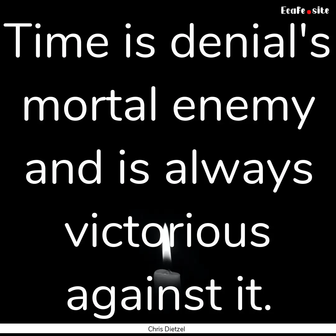 Time is denial's mortal enemy and is always.... : Quote by Chris Dietzel