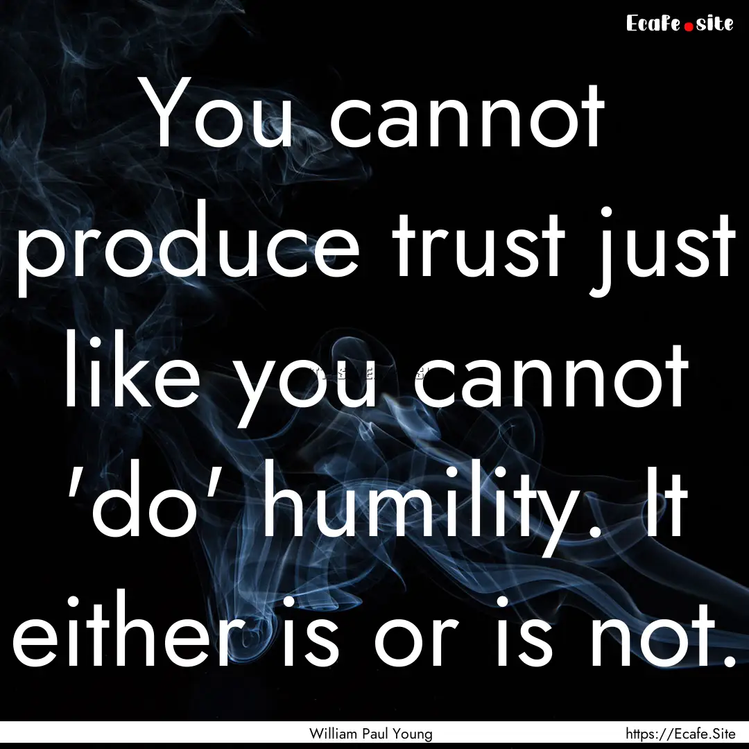 You cannot produce trust just like you cannot.... : Quote by William Paul Young