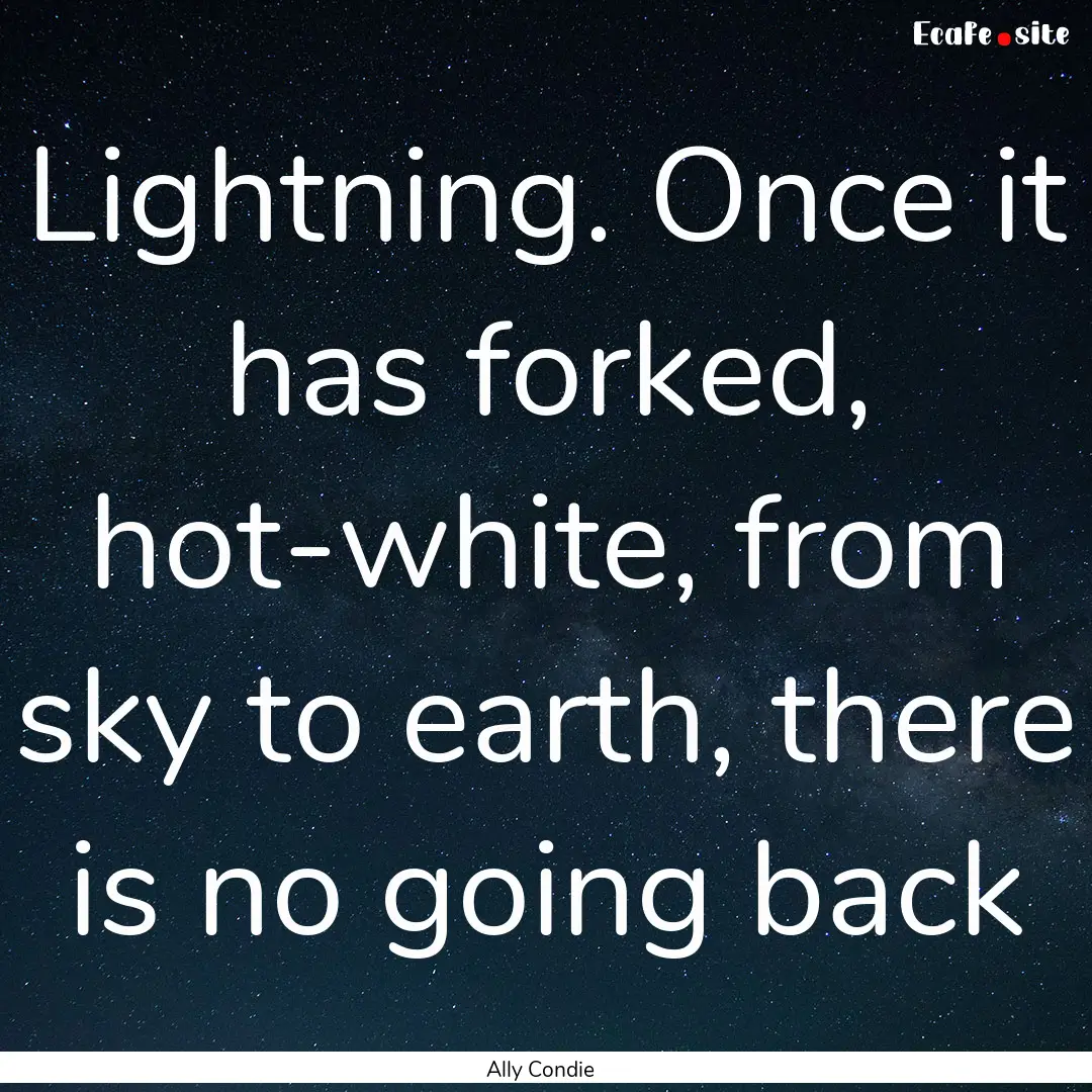 Lightning. Once it has forked, hot-white,.... : Quote by Ally Condie