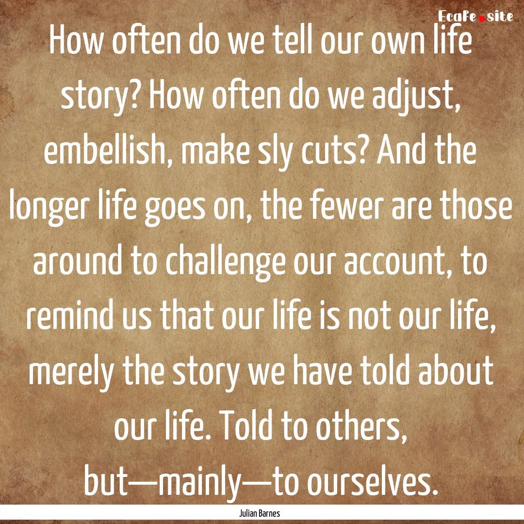 How often do we tell our own life story?.... : Quote by Julian Barnes