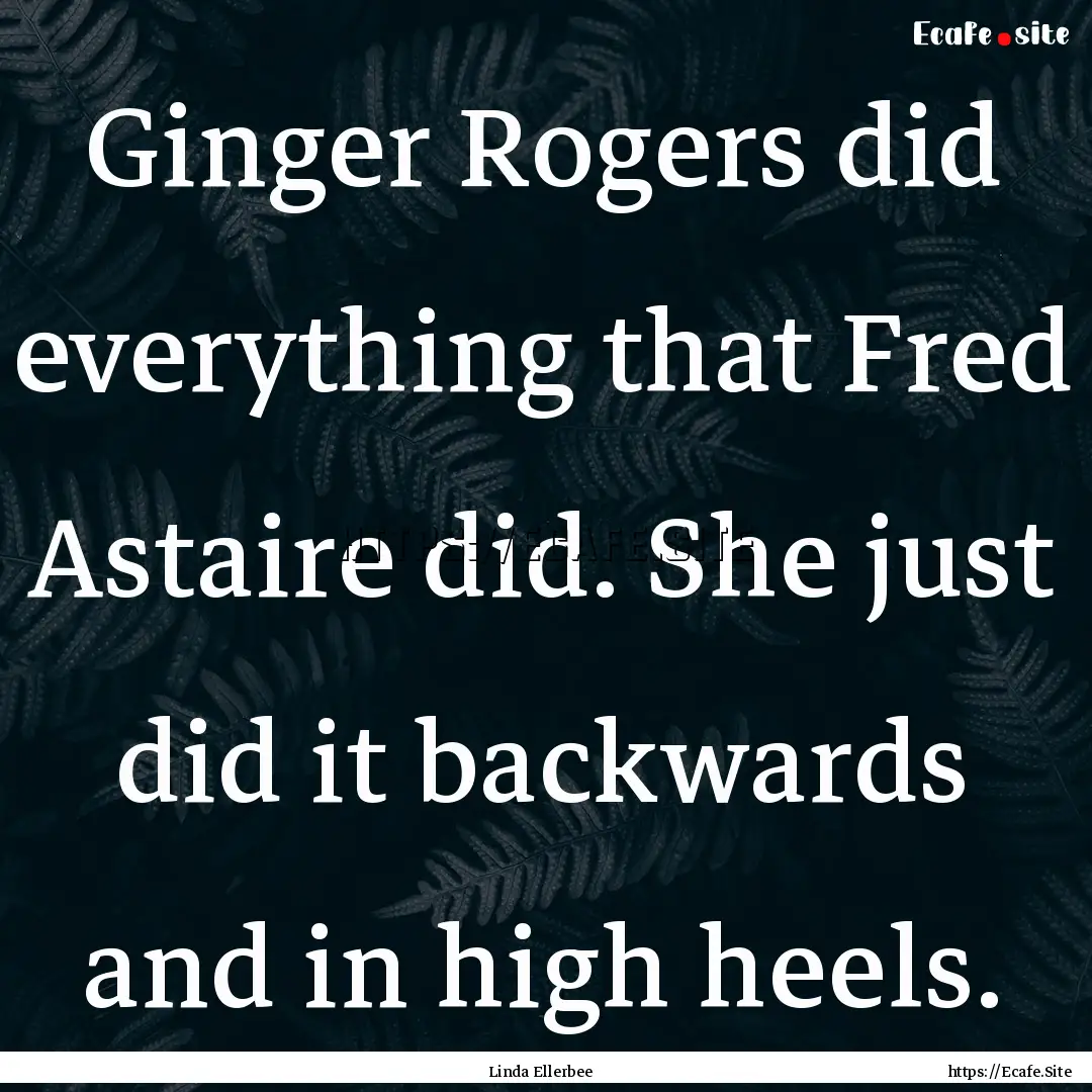 Ginger Rogers did everything that Fred Astaire.... : Quote by Linda Ellerbee