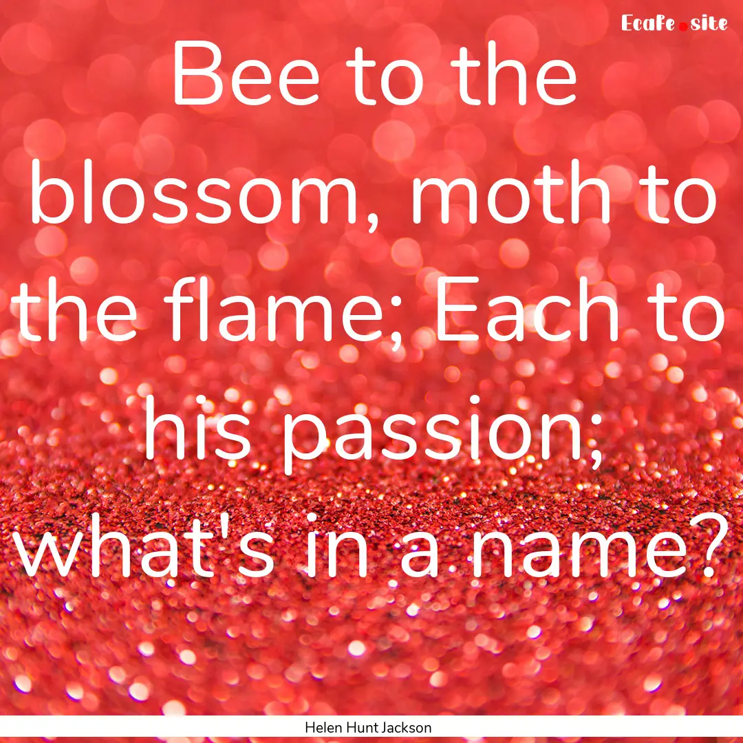 Bee to the blossom, moth to the flame; Each.... : Quote by Helen Hunt Jackson