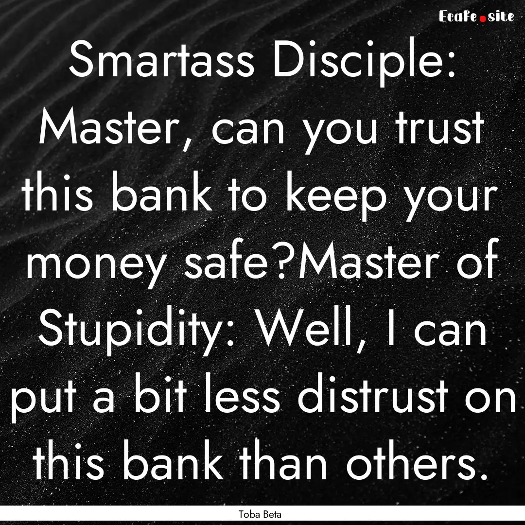 Smartass Disciple: Master, can you trust.... : Quote by Toba Beta