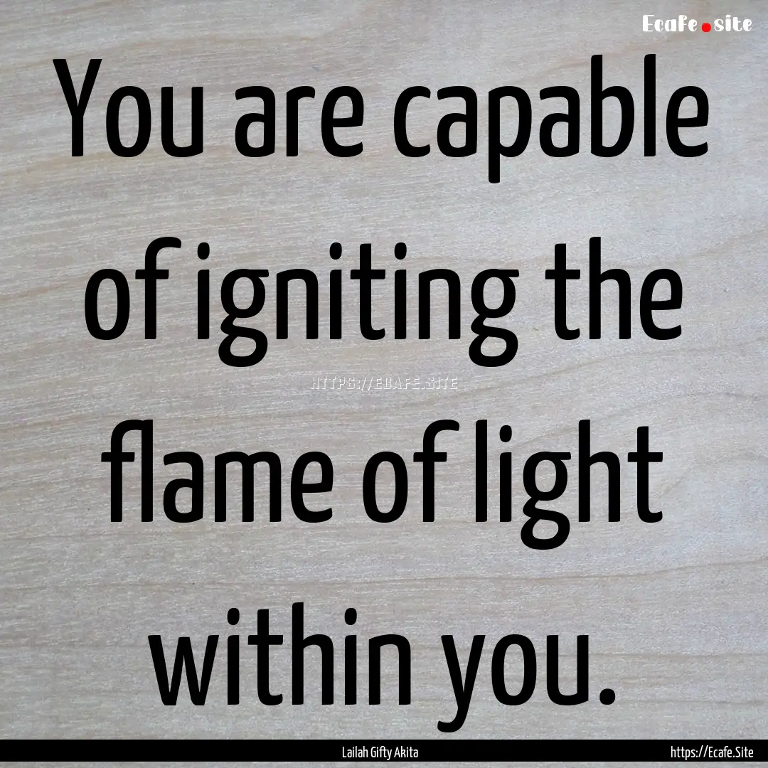 You are capable of igniting the flame of.... : Quote by Lailah Gifty Akita