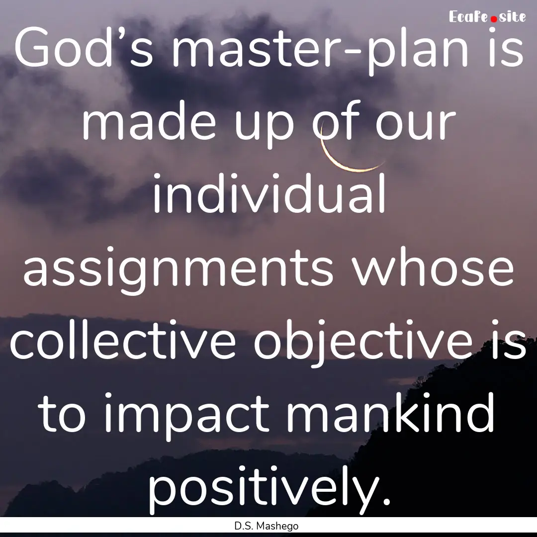 God’s master-plan is made up of our individual.... : Quote by D.S. Mashego